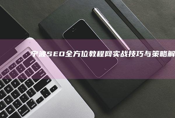 宁波SEO全方位教程网：实战技巧与策略解码